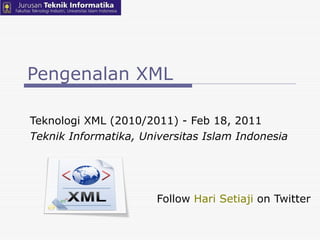 Pengenalan XML Teknologi XML (2010/2011) - Feb 18, 2011  Teknik Informatika, Universitas Islam Indonesia Follow  Hari Setiaji  on Twitter 