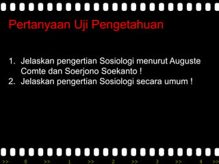 >> 0 >> 1 >> 2 >> 3 >> 4 >>
1. Jelaskan pengertian Sosiologi menurut Auguste
Comte dan Soerjono Soekanto !
2. Jelaskan pengertian Sosiologi secara umum !
Pertanyaan Uji Pengetahuan
 