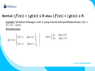 Bentuk | ( )| + | ( )| ≤ atau | ( )| + | ( )| ≥
𝑓 𝑥 𝑔 𝑥 ℎ 𝑓 𝑥 𝑔 𝑥 ℎ
Contoh. Tentukan bilangan real yang memenuhi pertidaksamaan |2 +
𝑥 𝑥
1| ≥ 5 − |2 |
𝑥
Penyelesaian
 