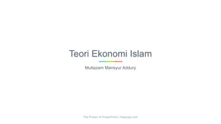 Teori Ekonomi Islam
Multazam Mansyur Addury
The Power of PowerPoint | thepopp.com
 