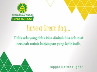 Have a Great day…
Tidak ada yang tidak bisa diubah bila ada niat
berubah untuk kehidupan yang lebih baik.
 