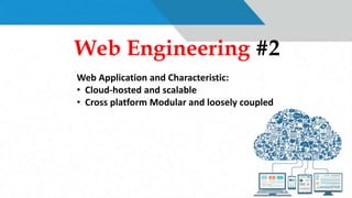 Web Engineering #2
Web Application and Characteristic:
• Cloud-hosted and scalable
• Cross platform Modular and loosely coupled
 