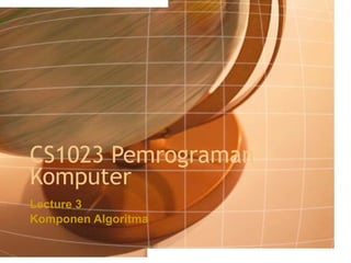 CS1023 Pemrograman Komputer Lecture 3 Komponen Algoritma 