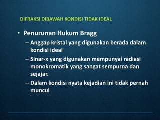 DIFRAKSI DIBAWAH KONDISI TIDAK IDEALPenurunanHukum BraggAnggapkristal yang digunakanberadadalamkondisi idealSinar-x yang digunakanmempunyairadiasimonokromatik yang sangatsempurnadansejajar.Dalamkondisinyatakejadianinitidakpernahmuncul