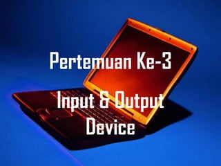 Pertemuan Ke-3
Input & Output
    Device
 