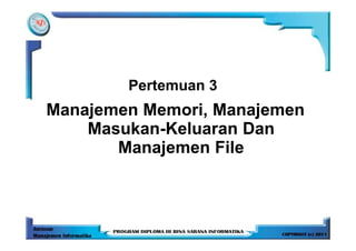 Pertemuan 3
Manajemen Memori, Manajemen
    Masukan-Keluaran Dan
       Manajemen File
 