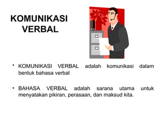 KOMUNIKASI
VERBAL
• KOMUNIKASI VERBAL adalah komunikasi dalam
bentuk bahasa verbal
• BAHASA VERBAL adalah sarana utama untuk
menyatakan pikiran, perasaan, dan maksud kita.
 
