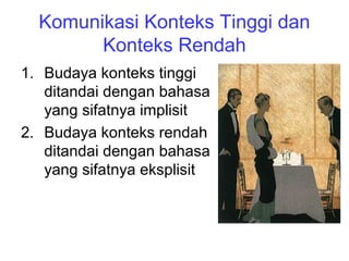 Komunikasi Konteks Tinggi dan
Konteks Rendah
1. Budaya konteks tinggi
ditandai dengan bahasa
yang sifatnya implisit
2. Budaya konteks rendah
ditandai dengan bahasa
yang sifatnya eksplisit
 