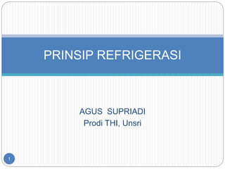 AGUS SUPRIADI
Prodi THI, Unsri
PRINSIP REFRIGERASI
1
 