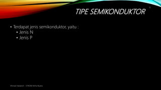 TIPE SEMIKONDUKTOR
Ahmad Haidaroh - STIKOM Artha Buana
12
• Terdapat jenis semikonduktor, yaitu :
• Jenis N
• Jenis P
 