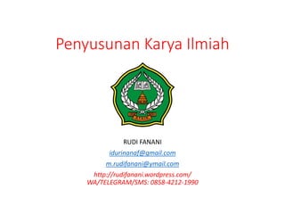 Penyusunan Karya Ilmiah
RUDI FANANI
idurinanaf@gmail.com
m.rudifanani@ymail.com
http://rudifanani.wordpress.com/
WA/TELEGRAM/SMS: 0858-4212-1990
 