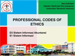 PROFESSIONAL CODES OF
ETHICS
D3 Sistem Informasi Akuntansi
S1 Sistem Informasi
Heni Sulistiani
Fakultas Teknik dan Ilmu Komputer
Universitas Teknokrat Indonesia
 