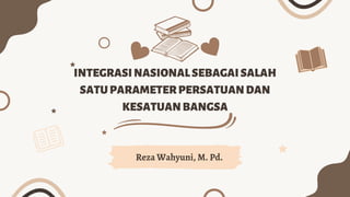 INTEGRASINASIONALSEBAGAISALAH
SATUPARAMETERPERSATUANDAN
KESATUANBANGSA


Reza Wahyuni, M. Pd.
 