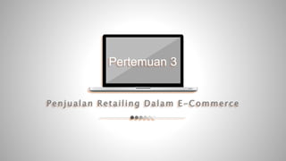 Penjualan Retailing Dalam E-Commerce
Pertemuan 3
 