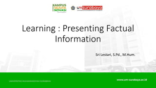Learning : Presenting Factual
Information
Sri Lestari, S.Pd., M.Hum.
 