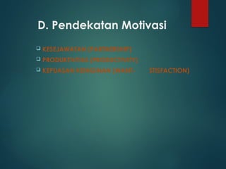 D. Pendekatan Motivasi
 KESEJAWATAN (PARTNERSHIP)
 PRODUKTIVITAS (PRODUCTIVITY)
 KEPUASAN KEINGINAN (WANT- STISFACTION)
 