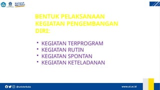 BENTUK PELAKSANAAN
KEGIATAN PENGEMBANGAN
DIRI:
• KEGIATAN TERPROGRAM
• KEGIATAN RUTIN
• KEGIATAN SPONTAN
• KEGIATAN KETELADANAN
 