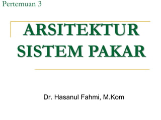 Pertemuan 3
Dr. Hasanul Fahmi, M.Kom
ARSITEKTUR
SISTEM PAKAR
 