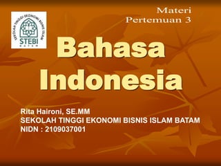 Bahasa
Indonesia
Rita Haironi, SE.MM
SEKOLAH TINGGI EKONOMI BISNIS ISLAM BATAM
NIDN : 2109037001
 