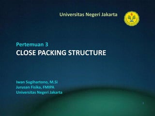 Pertemuan 3CLOSE PACKING STRUCTURE IwanSugihartono, M.Si JurusanFisika, FMIPA UniversitasNegeri Jakarta 1 