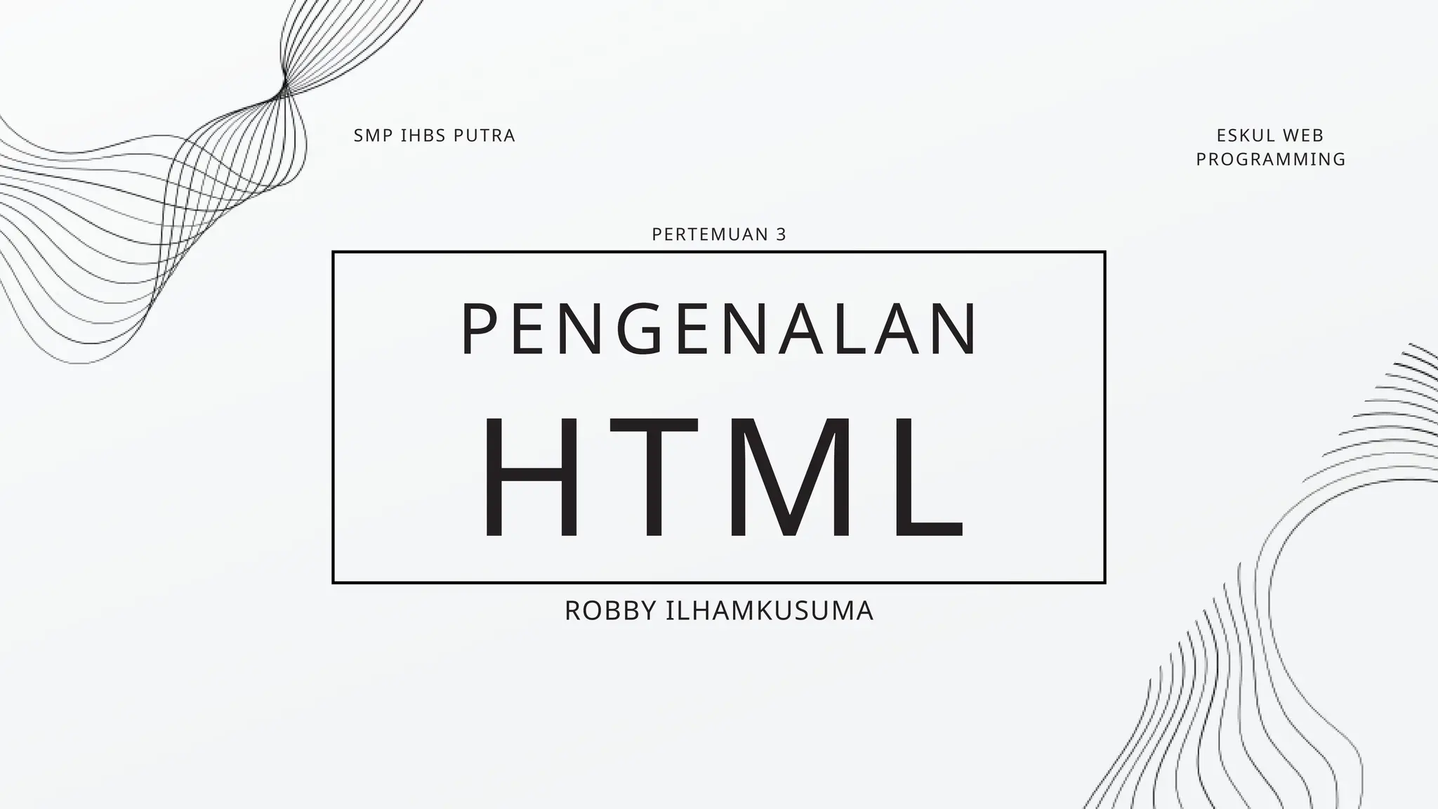 HTML
PENGENALAN
ROBBY ILHAMKUSUMA
ESKUL WEB
PROGRAMMING
SMP IHBS PUTRA
PERTEMUAN 3
 