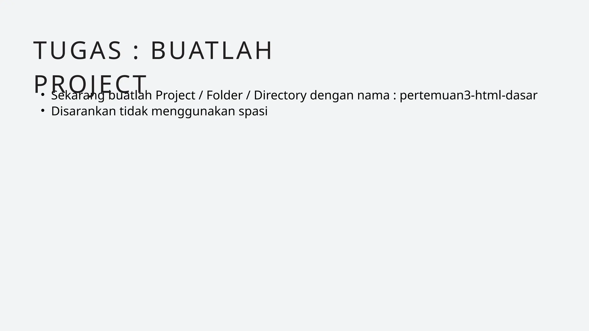 • Sekarang buatlah Project / Folder / Directory dengan nama : pertemuan3-html-dasar
• Disarankan tidak menggunakan spasi
TUGAS : BUATLAH
PROJECT
 