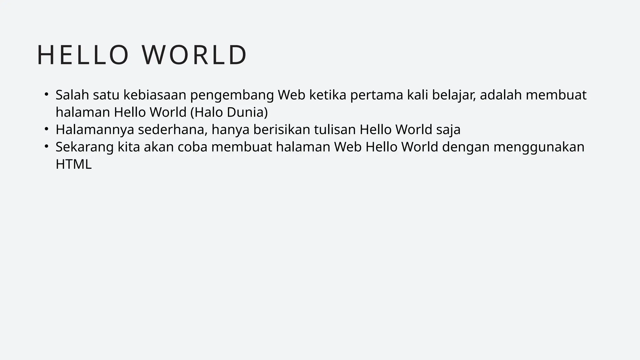 • Salah satu kebiasaan pengembang Web ketika pertama kali belajar, adalah membuat
halaman Hello World (Halo Dunia)
• Halamannya sederhana, hanya berisikan tulisan Hello World saja
• Sekarang kita akan coba membuat halaman Web Hello World dengan menggunakan
HTML
HELLO WORLD
 