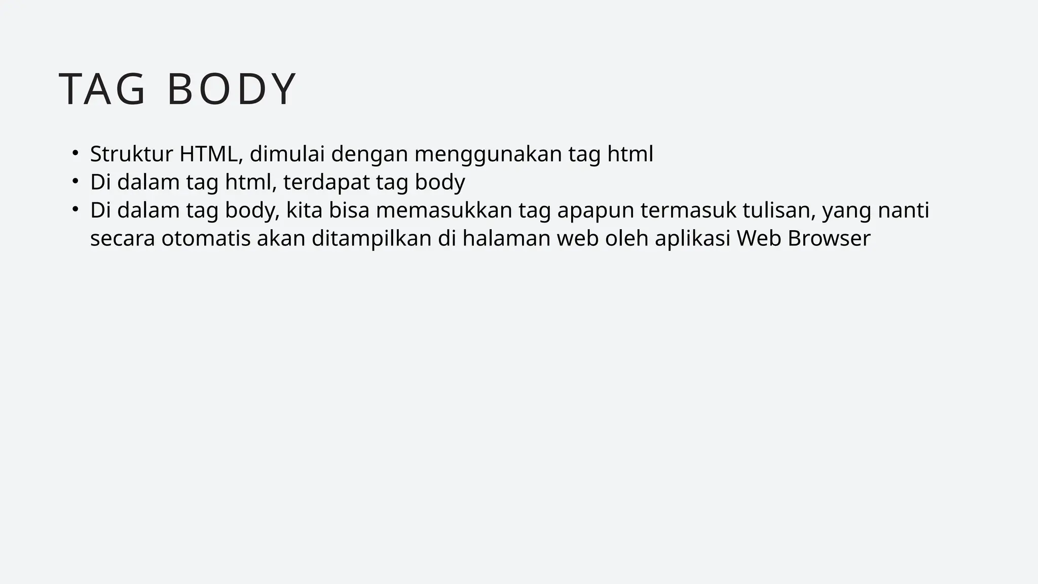 • Struktur HTML, dimulai dengan menggunakan tag html
• Di dalam tag html, terdapat tag body
• Di dalam tag body, kita bisa memasukkan tag apapun termasuk tulisan, yang nanti
secara otomatis akan ditampilkan di halaman web oleh aplikasi Web Browser
TAG BODY
 