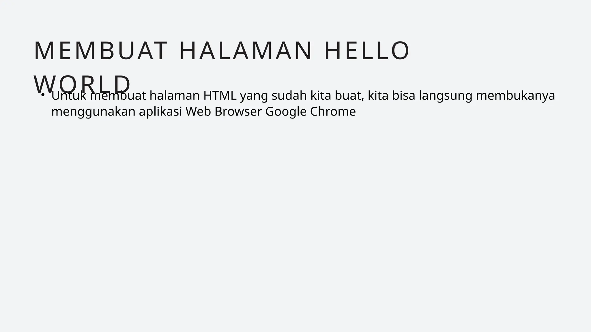 • Untuk membuat halaman HTML yang sudah kita buat, kita bisa langsung membukanya
menggunakan aplikasi Web Browser Google Chrome
MEMBUAT HALAMAN HELLO
WORLD
 