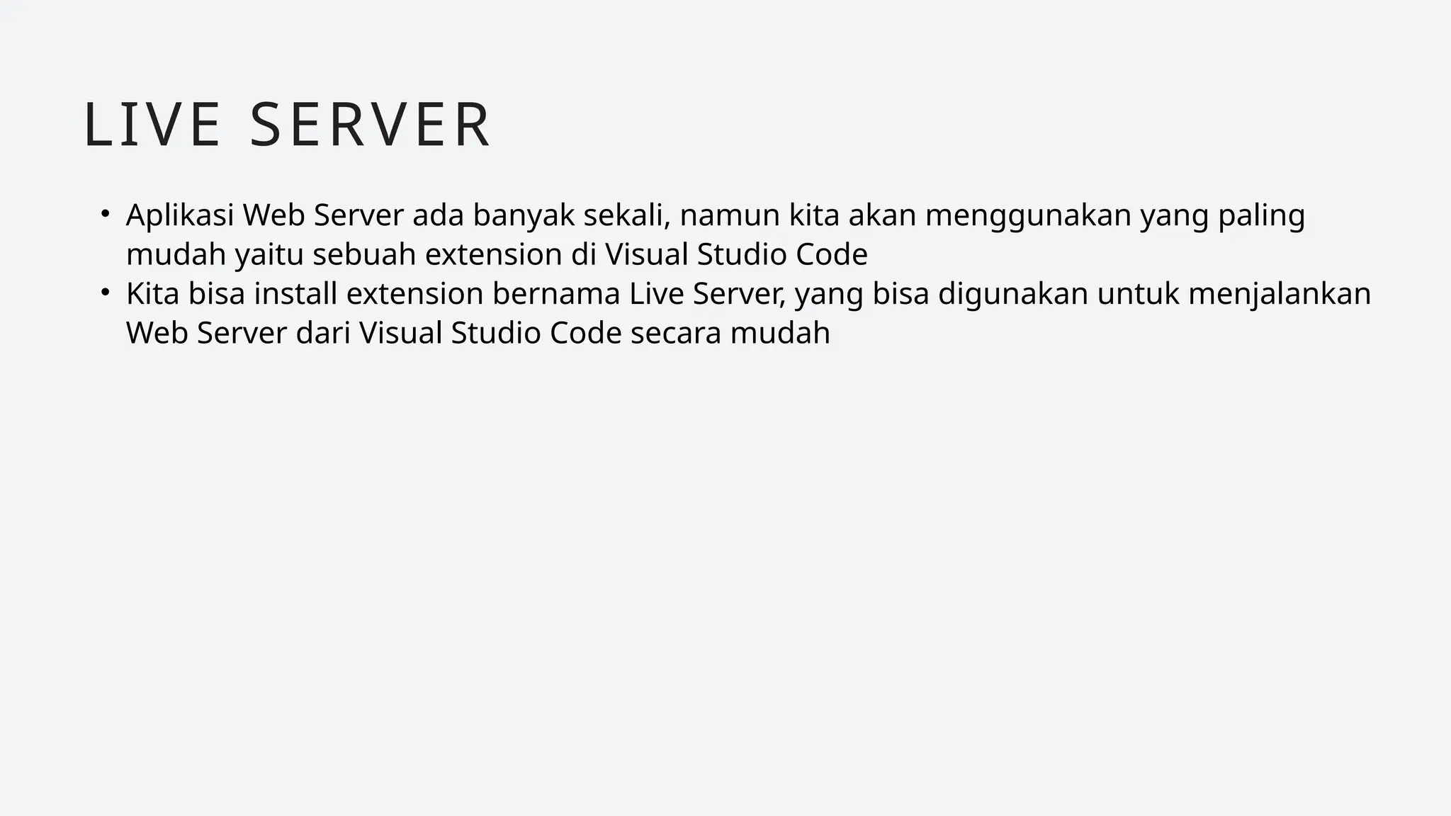 • Aplikasi Web Server ada banyak sekali, namun kita akan menggunakan yang paling
mudah yaitu sebuah extension di Visual Studio Code
• Kita bisa install extension bernama Live Server, yang bisa digunakan untuk menjalankan
Web Server dari Visual Studio Code secara mudah
LIVE SERVER
 