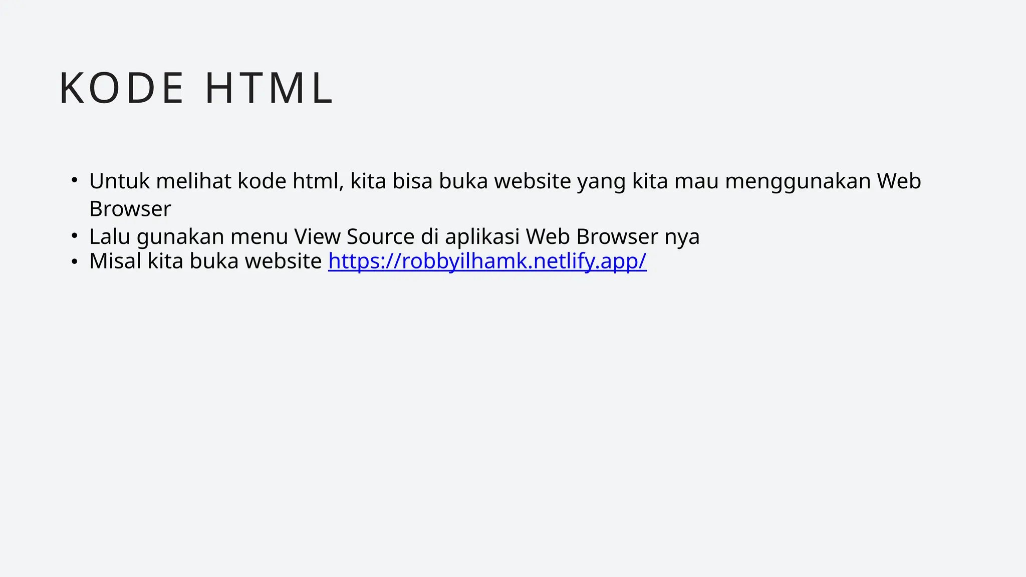 • Untuk melihat kode html, kita bisa buka website yang kita mau menggunakan Web
Browser
• Lalu gunakan menu View Source di aplikasi Web Browser nya
• Misal kita buka website https://robbyilhamk.netlify.app/
KODE HTML
 