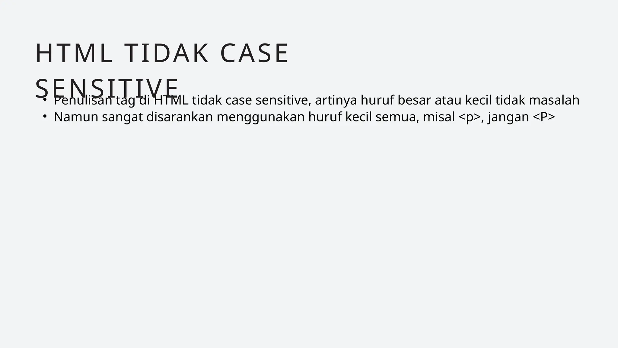 • Penulisan tag di HTML tidak case sensitive, artinya huruf besar atau kecil tidak masalah
• Namun sangat disarankan menggunakan huruf kecil semua, misal <p>, jangan <P>
HTML TIDAK CASE
SENSITIVE
 