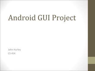 Android GUI Project

John Hurley
CS 454

 