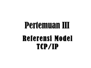Referensi Model TCP/IP Pertemuan III 