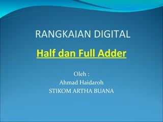 RANGKAIAN DIGITAL
Oleh :
Ahmad Haidaroh
STIKOM ARTHA BUANA
Half dan Full Adder
 