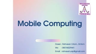 Mobile Computing
Dosen : Ratnasari, S.Kom., M.Kom
Wa : 085768229441
Email : ratnasari.uap@gmail.com
 