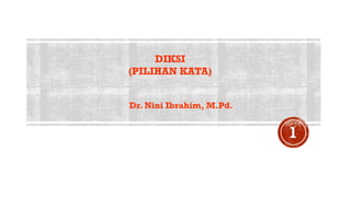 DIKSI
(PILIHAN KATA)
Dr. Nini Ibrahim, M.Pd.
 