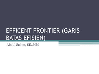 EFFICENT FRONTIER (GARIS
BATAS EFISIEN)
Abdul Salam, SE.,MM
 