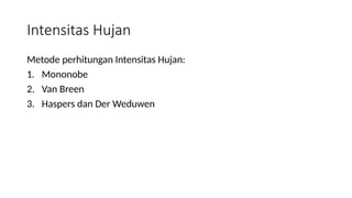 Intensitas Hujan
Metode perhitungan Intensitas Hujan:
1. Mononobe
2. Van Breen
3. Haspers dan Der Weduwen
 