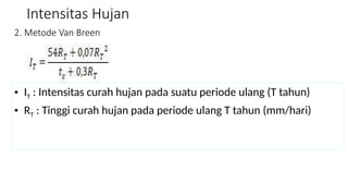 Intensitas Hujan
2. Metode Van Breen
• IT : Intensitas curah hujan pada suatu periode ulang (T tahun)
• RT : Tinggi curah hujan pada periode ulang T tahun (mm/hari)
 
