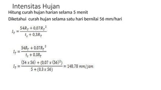 Intensitas Hujan
Hitung curah hujan harian selama 5 menit
Diketahui curah hujan selama satu hari bernilai 56 mm/hari
 
