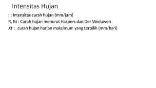Intensitas Hujan
I : Intensitas curah hujan (mm/jam)
R, Rt : Curah hujan menurut Haspers dan Der Weduwen
Xt : curah hujan harian maksimum yang terpilih (mm/hari)
 