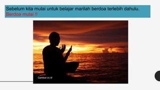 Sebelum kita mulai untuk belajar marilah berdoa terlebih dahulu.
Berdoa mulai !!
 