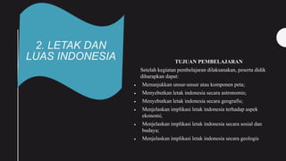 2. LETAK DAN
LUAS INDONESIA TUJUAN PEMBELAJARAN
Setelah kegiatan pembelajaran dilaksanakan, peserta didik
diharapkan dapat...