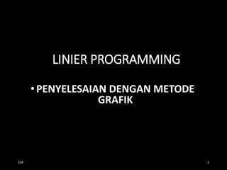 LINIER PROGRAMMING
•PENYELESAIAN DENGAN METODE
GRAFIK
/ZA 1
 