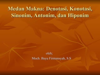 Medan Makna: Denotasi, Konotasi,
 Sinonim, Antonim, dan Hiponim




                  oleh;
         Moch. Bayu Firmansyah, S.S
 