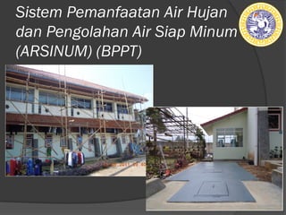 Sistem Pemanfaatan Air Hujan
dan Pengolahan Air Siap Minum
(ARSINUM) (BPPT)
 