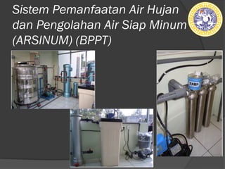 Sistem Pemanfaatan Air Hujan
dan Pengolahan Air Siap Minum
(ARSINUM) (BPPT)
 