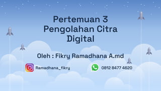 Pertemuan 3
Pengolahan Citra
Digital
Oleh : Fikry Ramadhana A.md
Ramadhana_fikry 0812 8477 4620
 