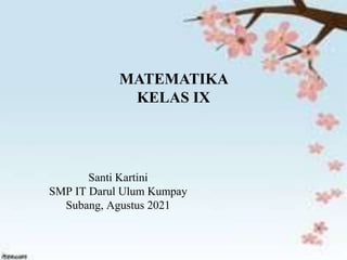 MATEMATIKA
KELAS IX
Santi Kartini
SMP IT Darul Ulum Kumpay
Subang, Agustus 2021
 